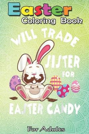 Easter Coloring Book For Adults: Bunny Eat Chocolate Eggs Will Trade Sister For Easter Candy An Adult Easter Coloring Book For Teens & Adults - Great Gifts with Fun, Easy, and Relaxing by Bookcreators Jenny 9798709879171