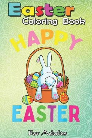 Easter Coloring Book For Adults: Happy Easter Day Bunny Hunting Chocolate Eggs Egg Hunt Gift A Happy Easter Coloring Book For Teens & Adults - Great Gifts with Fun, Easy, and Relaxing by Bookcreators Jenny 9798710163269