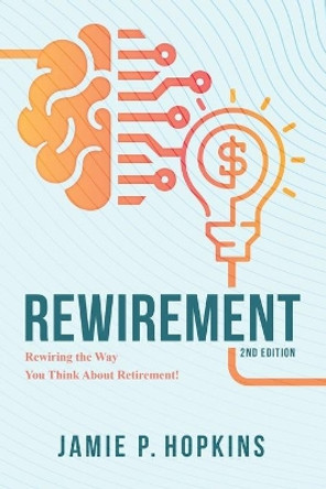 Rewirement: Rewiring The Way You Think About Retirement! by Jamie P Hopkins 9798713060664
