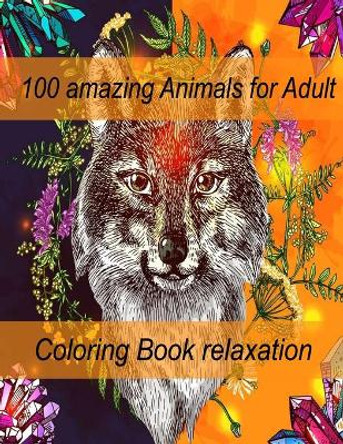 100 amazing Animals for Adult Coloring Book relaxation: An Adult Coloring Book with Lions, Elephants, Owls, Horses, Dogs, Cats, and Many More! (Animals with Patterns Coloring Books) by Sketch Books 9798714122170