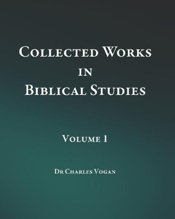 Collected Works in Biblical Studies - Volume 1 by Charles Vogan 9798717355988