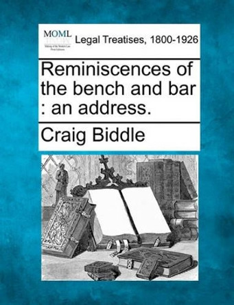 Reminiscences of the Bench and Bar: An Address. by Craig Biddle 9781240009381