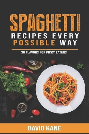 Spaghetti Recipes Every Possible Way: 30 Flavors for Picky Eaters by David Kane 9798352882610