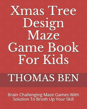 Xmas Tree Design Maze Game Book For Kids: Brain Challenging Maze Games With Solution To Brush Up Your Skill by Thomas Ben 9781790796786