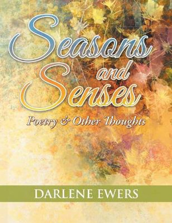 Seasons and Senses: Poetry & Other Thoughts by Darlene T Ewers 9781543465969