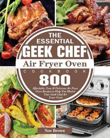 The Essential Geek Chef Air Fryer Oven Cookbook by Noe Brown 9781801246040