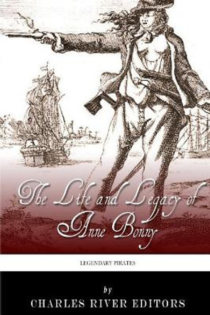 Legendary Pirates: The Life and Legacy of Anne Bonny by Charles River Editors 9781493645923