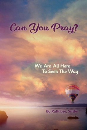 Can You Pray?: We Are All Here to Seek the Way by Ruth Lee 9781934509951