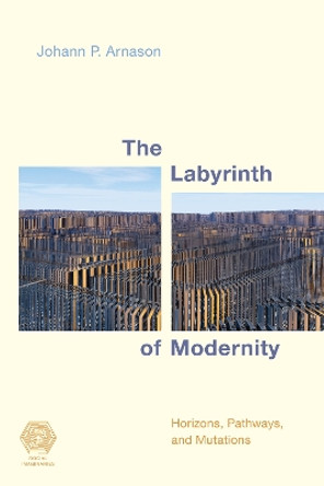 The Labyrinth of Modernity: Horizons, Pathways and Mutations by Johann P. Arnason 9781786608666