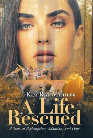 A Life Rescued: A Story of Redemption, Adoption, and Hope by Kim Ray Mishler 9781973631873