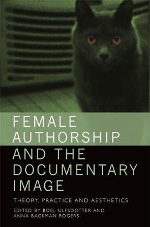 Female Authorship and the Documentary Image: Theory, Practice and Aesthetics by Boel Ulfsdotter