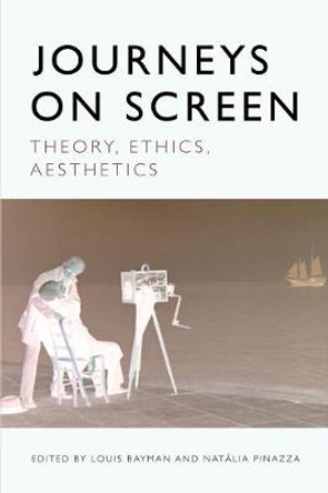 Journeys on Screen: Theory, Ethics, Aesthetics by Louis Bayman