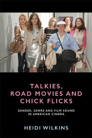 Talkies, Road Movies and Chick Flicks: Gender, Genre and Film Sound in American Cinema by Heidi Wilkins