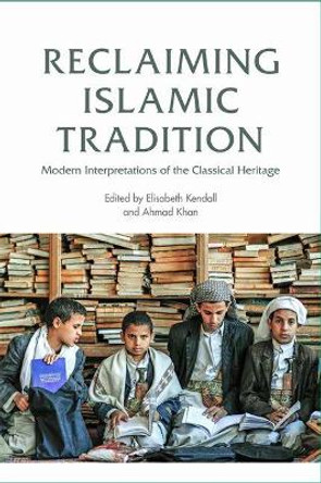 Reclaiming Islamic Tradition: Modern Interpretations of the Classical Heritage by Elisabeth Kendall