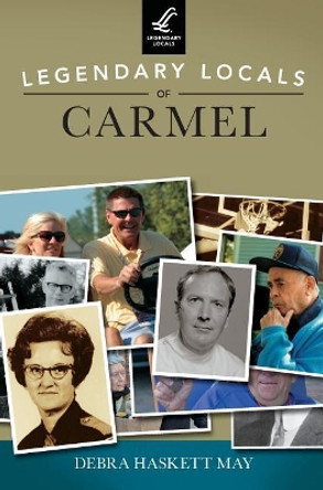 Legendary Locals of Carmel by Debra Haskett May 9781531698744