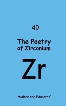 The Poetry of Zirconium by Walter the Educator 9798869043375