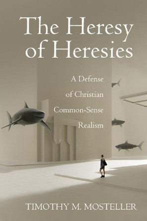 The Heresy of Heresies by Timothy M Mosteller 9781725255739