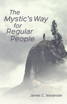 The Mystic's Way for Regular People by James C Alexander 9781725293410