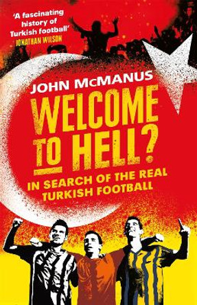 Welcome to Hell?: In Search of the Real Turkish Football by John McManus