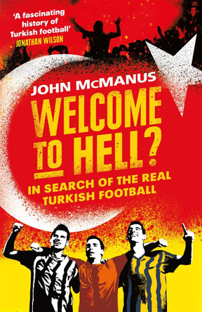 Welcome to Hell?: In Search of the Real Turkish Football John McManus 9781474604772