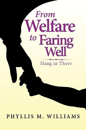 From Welfare to Faring Well: Hang in There by Phyllis M Williams 9781984553713