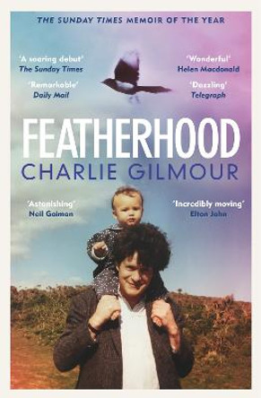 Featherhood: 'The best piece of nature writing since H is for Hawk, and the most powerful work of biography I have read in years' Neil Gaiman by Charlie Gilmour