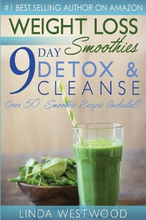 Weight Loss Smoothies (4th Edition): 9-Day Detox & Cleanse - Over 50 Recipes Included! by Linda Westwood 9781925997309