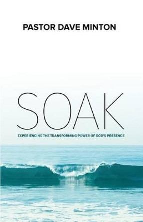 S.O.A.K.: Experiencing the Transforming Power of God's Presence by Dave Minton 9781939989222