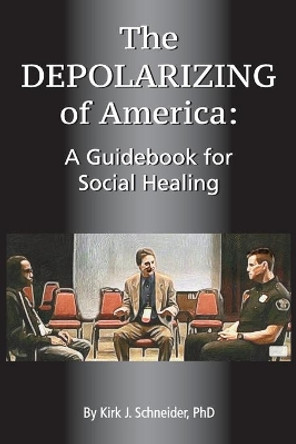 The Depolarizing of America: A Guidebook for Social Healing by Kirk J Schneider 9781939686633