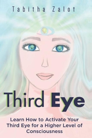 Third Eye: Learn How to Activate Your Third Eye for a Higher Level of Consciousness by Tabitha Zalot 9781794477728