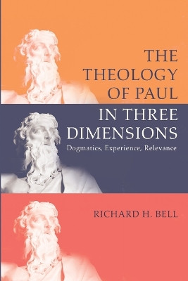 The Theology of Paul in Three Dimensions: Dogmatics, Experience, Relevance by Richard H Bell 9781666701470