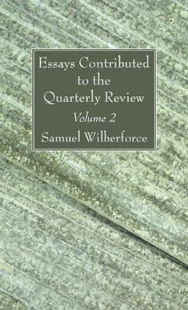 Essays Contributed to the Quarterly Review, Volume 2 by Samuel Wilberforce 9781666705607