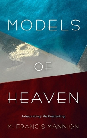 Models of Heaven: Interpreting Life Everlasting by M Francis Mannion 9781666719093