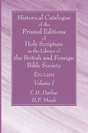 Historical Catalogue of the Printed Editions of Holy Scripture in the Library of the British and Foreign Bible Society, Volume I by T H Darlow 9781666752199