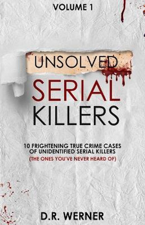 Unsolved Serial Killers: 10 Frightening True Crime Cases of Unidentified Serial Killers (The Ones You've Never Heard of) Volume 1 by D R Werner 9780578971735