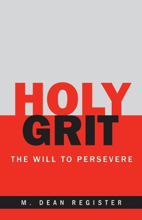 Holy Grit: The Will to Persevere by M. Dean Register 9781664299351