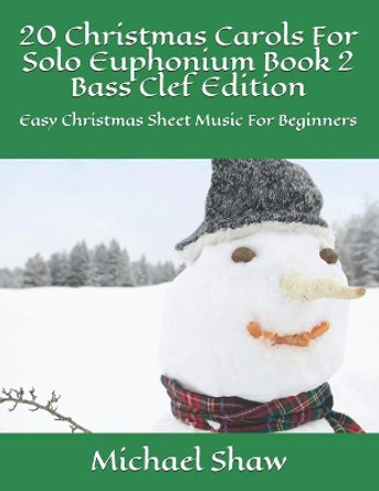 20 Christmas Carols For Solo Euphonium Book 2 Bass Clef Edition: Easy Christmas Sheet Music For Beginners by Michael Shaw 9798644239061