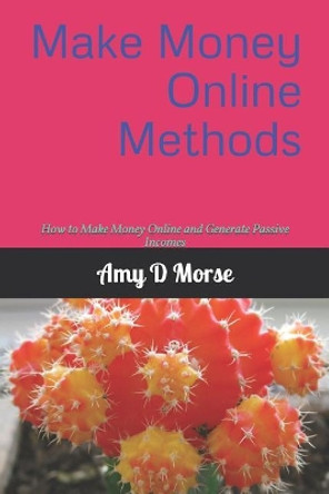 Make Money Online Methods: How to Make Money Online and Generate Passive Incomes by Amy D Morse 9781794078321