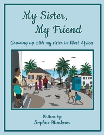 My Sister, My Friend: Growing up with my sister in West Africa by Sophia Blankson 9781949981636