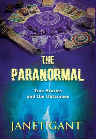 The Paranormal True Stories and the Outcomes by Janet Gant 9781951742133