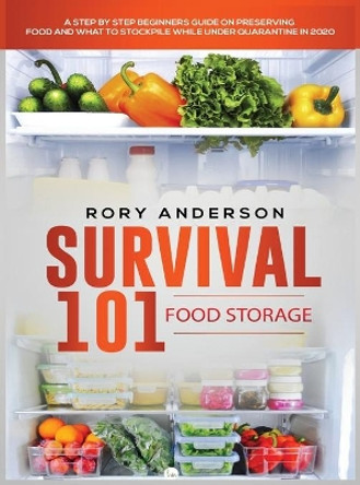 Survival 101 Food Storage: A Step by Step Beginners Guide on Preserving Food and What to Stockpile While Under Quarantine by Rory Anderson 9781951764760