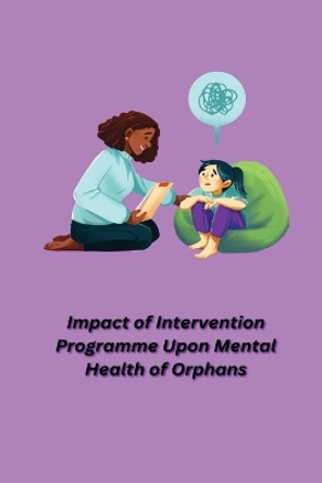 Impact of Intervention Programme Upon Mental Health of Orphans by Singh Akshita 9781805451396