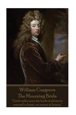 William Congreve - The Mourning Bride: &quot;Grief walks upon the heels of pleasure; married in haste, we repent at leisure.&quot; by William Congreve 9781785438981