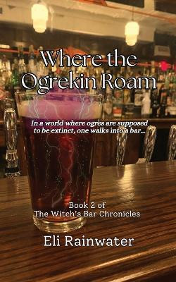Where the Ogrekin Roam: In a world where ogres are supposed to be extinct, one walks into a bar... by Eli Rainwater 9798987416815
