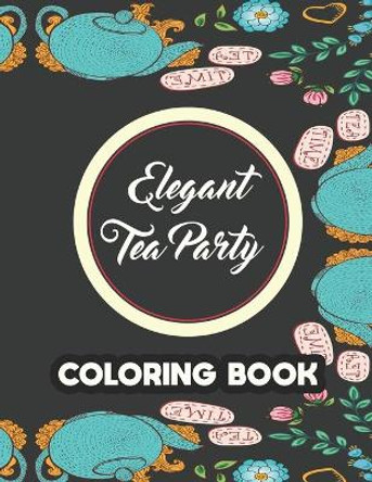 Elegant Tea Party Coloring Book: Calming Coloring Pages With Tea Inspired Designs, Relaxing Illustrations To Color For Tea Lovers by Riverton Buggles Reid 9798696879765