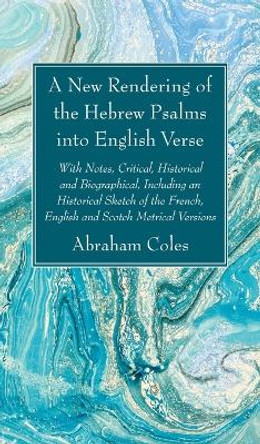 A New Rendering of the Hebrew Psalms into English Verse by Abraham Coles 9781666761016