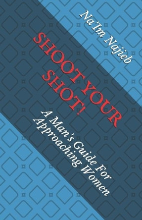 Shoot Your Shot!: A Man's Guide For Approaching Women by Na'im Ansar Najieb 9798669776268