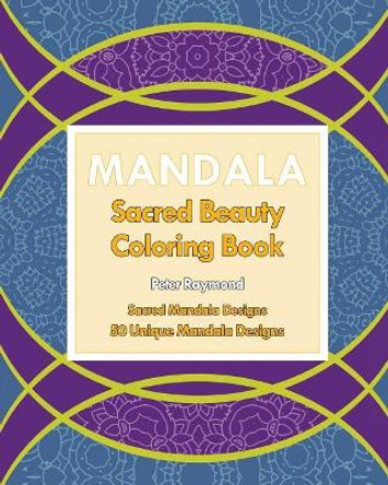 Sacred Beauty Coloring Book: Sacred Mandala Designs by Peter Raymond 9781724789259