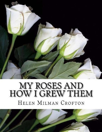 My Roses and How I Grew Them by Helen Milman Crofton 9781724861733