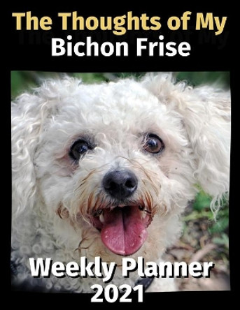 The Thoughts of My Bichon Frise: Weekly Planner 2021 by Brightview Planners 9798674579298